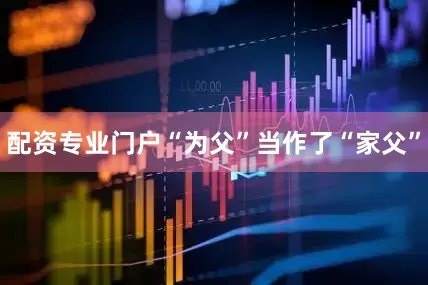 配资专业门户“为父”当作了“家父”